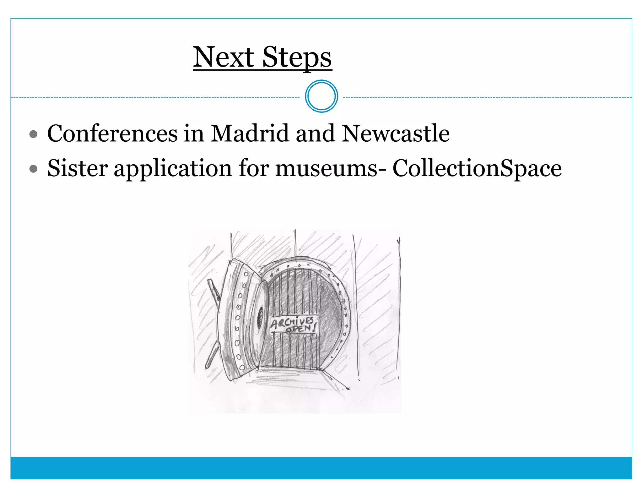 Next Steps 
 Conferences in Madrid and Newcastle 
 Sister application for museums- CollectionSpace 
 