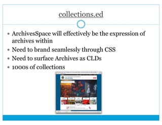 collections.ed 
 ArchivesSpace will effectively be the expression of 
archives within 
 Need to brand seamlessly through...
