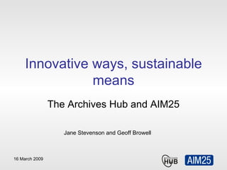 Innovative ways, sustainable means The Archives Hub and AIM25 Jane Stevenson and Geoff Browell 