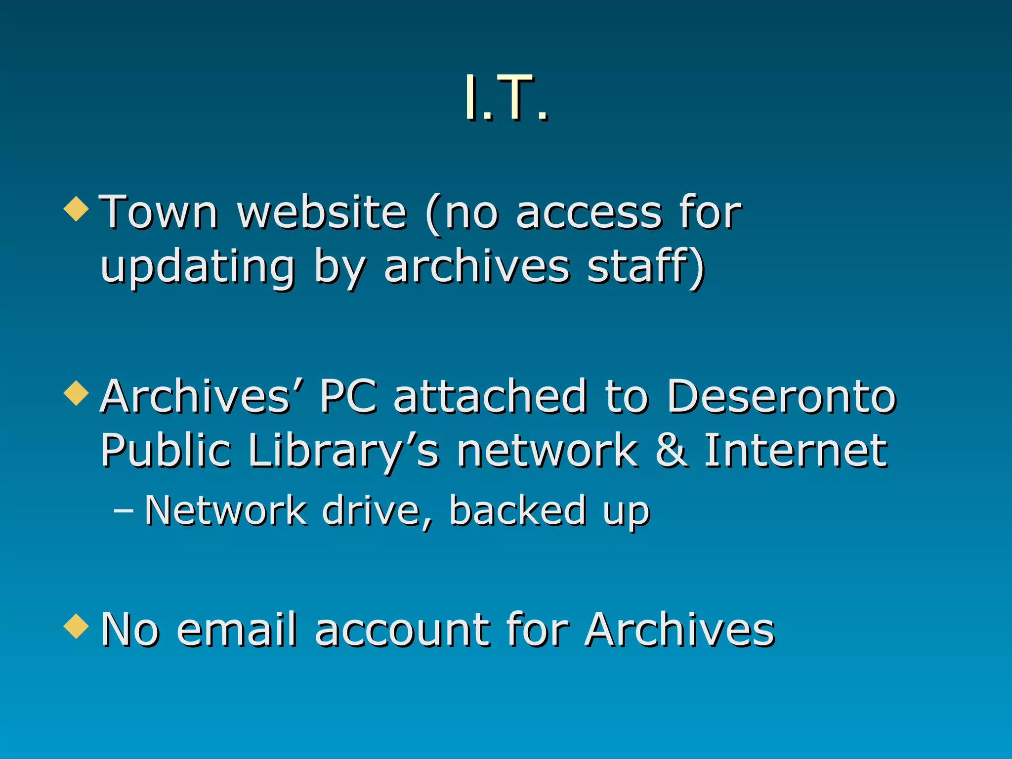 I.T. Town website (no access for updating by archives staff) Archives’ PC attached to Deseronto Public Library’s network & Internet Network drive, backed up No email account for Archives 