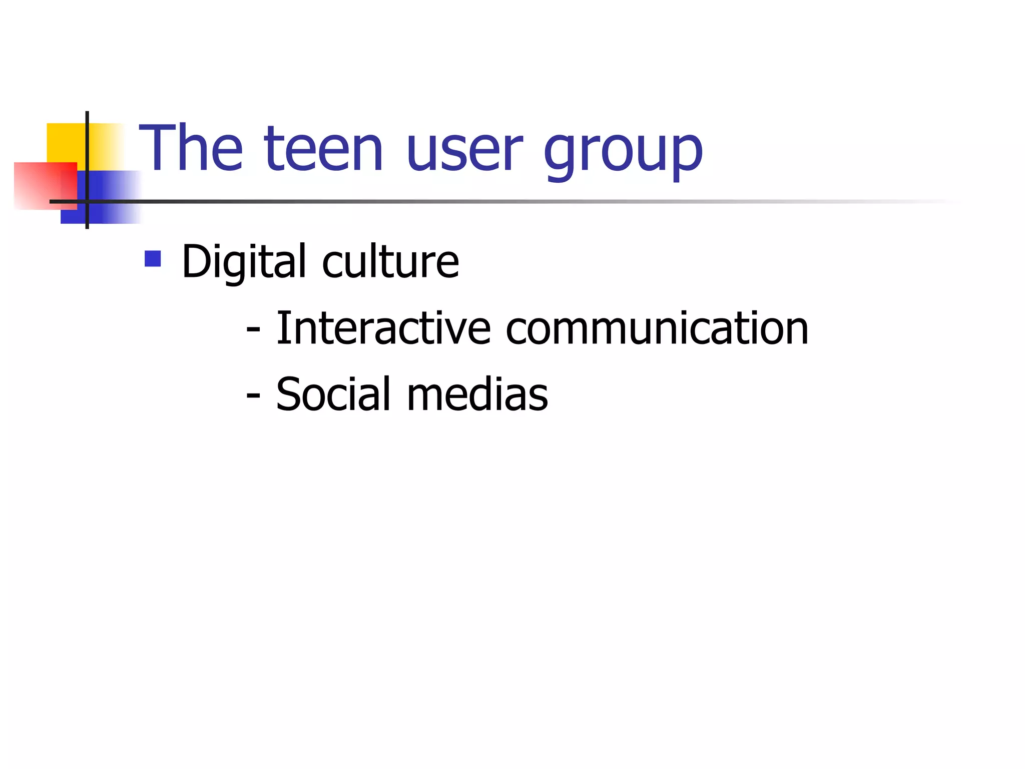The teen user group Digital culture - Interactive communication - Social medias