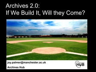 Archives 2.0:  If We Build It, Will they Come? [email_address] Archives Hub 