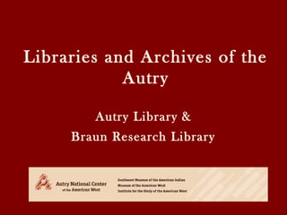 Libraries and Archives of the
Autry
Autry Library &
Braun Research Library
 