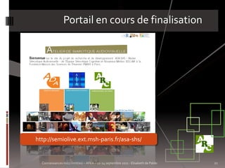 Portail en cours de finalisation




http://semiolive.ext.msh-paris.fr/asa-shs/


  Connaissances no(s) limit(es) – AFEA – 21-24 septembre 2011 - Elisabeth de Pablo   21
 