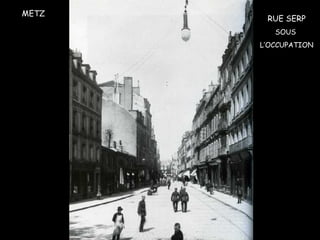METZ
RUE SERP
SOUS
L’OCCUPATION
 