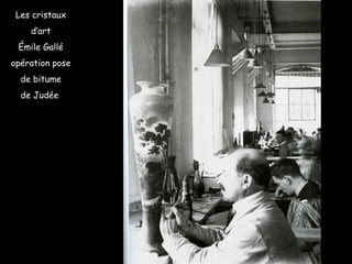 Les cristaux
d’art
Émile Gallé
opération pose
de bitume
de Judée
 