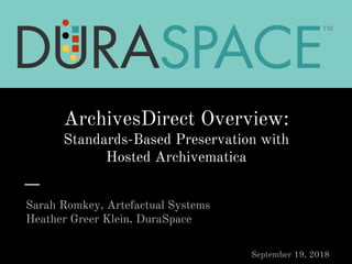 ArchivesDirect Overview:
Standards-Based Preservation with
Hosted Archivematica
Sarah Romkey, Artefactual Systems
Heather Greer Klein, DuraSpace
September 19, 2018
 