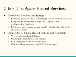 Other DuraSpace Hosted Services
● DuraCloud: Preservation Storage
○ Immediate access or TRAC-certified dark archive option...