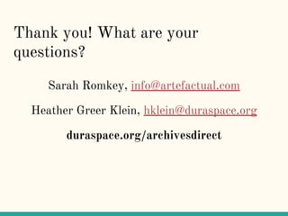 Thank you! What are your
questions?
Sarah Romkey, info@artefactual.com
Heather Greer Klein, hklein@duraspace.org
duraspace...