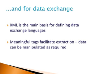  XML is the main basis for defining data
exchange languages
 Meaningful tags facilitate extraction – data
can be manipulated as required
 