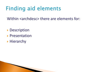 Within <archdesc> there are elements for:
 Description
 Presentation
 Hierarchy
 