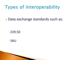  Data exchange standards such as:
◦ Z39.50
◦ SRU
 