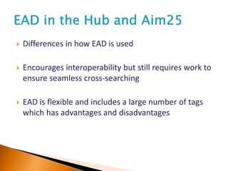  Differences in how EAD is used
 Encourages interoperability but still requires work to
ensure seamless cross-searching
 EAD is flexible and includes a large number of tags
which has advantages and disadvantages
 