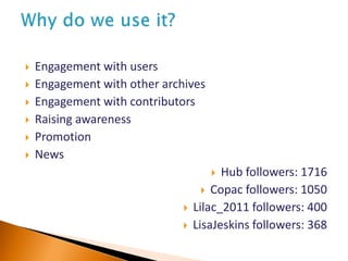  Engagement with users
 Engagement with other archives
 Engagement with contributors
 Raising awareness
 Promotion
 News
 Hub followers: 1716
 Copac followers: 1050
 Lilac_2011 followers: 400
 LisaJeskins followers: 368
 