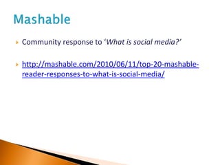  Community response to ‘What is social media?’
 http://mashable.com/2010/06/11/top-20-mashable-
reader-responses-to-what-is-social-media/
 