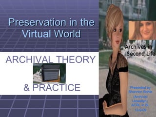 Preservation in the  Virtual  World Presented   by Shannon Bohle (Archivist Llewellyn)  ACRL in SL 12-9-09 ARCHIVAL THEORY  & PRACTICE 
