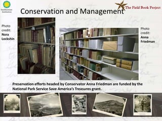 Conservation and Management
Photo
credit:                                                                       Photo
Nora                                                                          credit:
Lockshin                                                                      Anna
                                                                              Friedman




      Preservation efforts headed by Conservator Anna Friedman are funded by the
      National Park Service Save America’s Treasures grant.
 