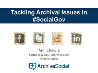 Tackling Archival Issues in
#SocialGov
Anil Chawla
Founder & CEO, ArchiveSocial
@anilchawla
 