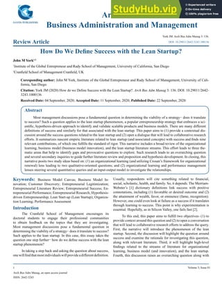 Arch Bus Adm Manag, an open access journal
ISSN: 2642-3243
1 Volume 3; Issue 01
Archives of
Business Administration and Management
Review Article
York JM. Arch Bus Adm Manag 3: 136.
How Do We Define Success with the Lean Startup?
John M York1,2
1
Institute of the Global Entrepreneur and Rady School of Management, University of California, San Diego
2
Cranfield School of Management Cranfield, UK
Coresponding author: John M York, Institute of the Global Entrepreneur and Rady School of Management, University of Cali-
fornia, San Diego.
Citation: York JM (2020) How do we Define Success with the Lean Startup?. Arch Bus Adm Manag 3: 136. DOI: 10.29011/2642-
3243.1000136
Received Date: 04 September, 2020; Accepted Date: 11 September, 2020; Published Date: 22 September, 2020
DOI: 10.29011/2642-3243.100136
Abstract
Most management discussions pose a fundamental question in determining the viability of a strategy− does it translate
to success? Such a question applies to the lean startup phenomenon, a popular entrepreneurship strategy that embraces a sci-
entific, hypothesis-driven approach to identify and validate scalable products and business models. There are many different
definitions of success and similarly for that associated with the lean startup. This paper aims to (1) provide a contextual dis-
cussion around the success questions related to the lean startup and (2) open a dialogue that will lead to collaborative research
efforts. It summarizes nascent empiric literature related to lean startup (and associated concepts) with success and finds nine
relevant contributions, of which one fulfills the standard of rigor. This narrative includes a broad review of the organizational
learning, business model (business model innovation), and the lean startup literature streams. This effort leads to three the-
matic areas that help to identify gaps and provocative questions to explore. Such research leads to an overarching question
and several secondary inquiries to guide further literature review and proposition and hypothesis development. In closing, this
narrative posits two study ideas based on: (1) an organizational learning (and utilizing Crosan’s framework for organizational
renewal) lens leading to two qualitative-oriented questions; and (2) organizational learning and performance management
lenses steering several quantitative queries and an input-output model to investigate the relationships.
Keywords: Business Model Canvas; Business Model In-
novation; Customer Discovery; Entrepreneurial Legitimization;
Entrepreneurial Literature Review; Entrepreneurial Success; En-
trepreneurial Performance; Entrepreneurial Research; Hypothesis-
driven Entrepreneurship; Lean Start-up (Lean Startup); Organiza-
tion Learning; Performance Assessment
Introduction
The Cranfield School of Management encourages its
doctoral students to engage their professional communities
to obtain feedback on the topics that they are investigating.
Most management discussions pose a fundamental question in
determining the viability of a strategy− does it translate to success?
Such applies to the lean startup. In this case, this essay takes the
question one step further− how do we define success with the lean
startup phenomenon?
In taking a step back and asking the question about success,
onewillfindthatmostindividualswillprovideadifferentdefinition.
Usually, respondents will cite something related to financial,
social, scholastic, health, and family. So, it depends. The Merriam-
Webster’s [1] dictionary definitions link success with positive
connotations, including (1) favorable or desired outcome and (2)
the attainment of wealth, favor, or eminence (fame, recognition).
However, one could even look at failure as a success if it translates
through learning to success. This point is why experimentation is
essential. Hopefully, as in Silicon Valley, one fails fast [2].
To this end, this paper aims to fulfill two objectives- (1) to
provide context around this question and (2) to open a conversation
that will lead to collaborative research efforts to address the query.
First, the narrative will introduce the phenomenon of the lean
startup. Second, the discussion will highlight the question around
success and examine the rationale for investigating this question,
along with relevant literature. Third, it will highlight high-level
findings related to the streams of literature for organizational
learning, business model (and innovation), and the lean startup.
Fourth, this discussion raises an overarching question along with
 