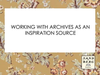 WORKING WITH ARCHIVES AS AN
INSPIRATION SOURCE
 