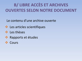 B/ LIBRE ACCÈS ET ARCHIVES
OUVERTES SELON NOTRE DOCUMENT

Le contenu d’une archive ouverte
   Les articles scientifiques
   Les thèses
   Rapports et études
   Cours
 