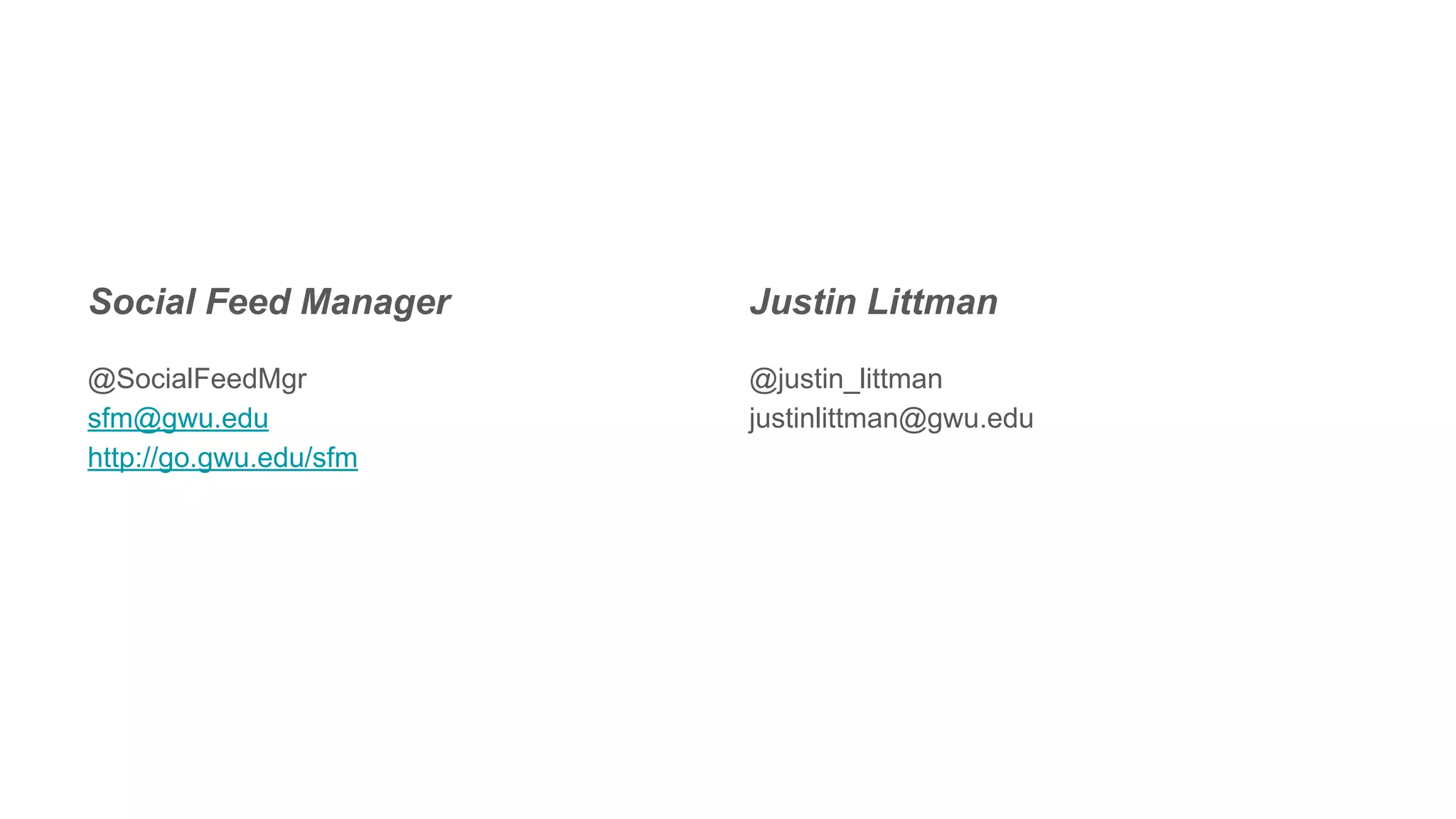 Social Feed Manager
@SocialFeedMgr
sfm@gwu.edu
http://go.gwu.edu/sfm
Justin Littman
@justin_littman
justinlittman@gwu.edu
 
