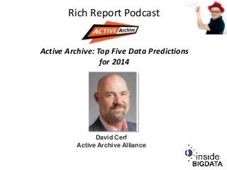 Rich Report Podcast
Active Archive: Top Five Data Predictions
for 2014

David Cerf
Active Archive Alliance

 