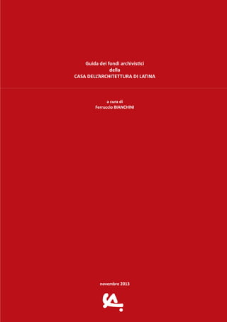 Guida dei fondi archivistici
della
CASA DELL’ARCHITETTURA DI LATINA
a cura di
Ferruccio BIANCHINI

novembre 2013

 