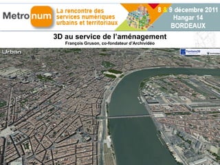 3D au service de l’aménagement
                François Gruson, co-fondateur d’Archividéo




09/12/2011                                               1 2008
 