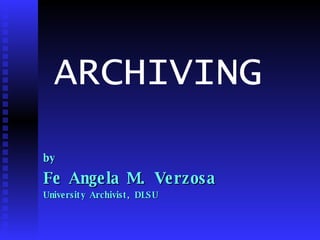 ARCHIVING  by Fe Angela M. Verzosa University Archivist, DLSU 