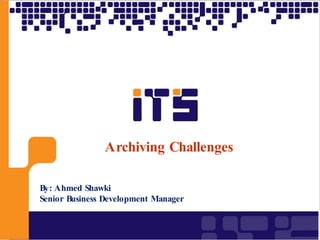Archiving Challenges 
By: Ahmed Shawki Senior Business Development Manager  
