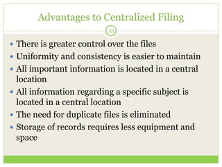 Advantages to Centralized Filing
23
 There is greater control over the files
 Uniformity and consistency is easier to ma...