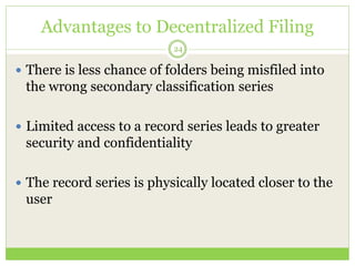 Advantages to Decentralized Filing
24
 There is less chance of folders being misfiled into
the wrong secondary classifica...