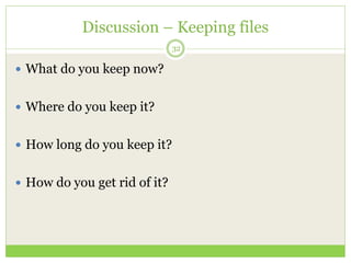Discussion – Keeping files
32
 What do you keep now?
 Where do you keep it?
 How long do you keep it?
 How do you get ...