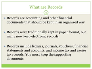 What are Records
45
 Records are accounting and other financial
documents that should be kept in an organized way
 Recor...