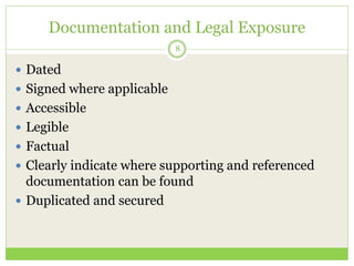 Documentation and Legal Exposure
 Dated
 Signed where applicable
 Accessible
 Legible
 Factual
 Clearly indicate whe...