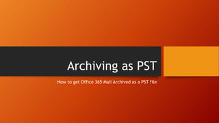 Archiving as PST
How to get Office 365 Mail Archived as a PST file
 