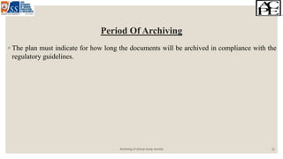 Period Of Archiving
◦ The plan must indicate for how long the documents will be archived in compliance with the
regulatory guidelines.
Archiving of clinical study records 11
 