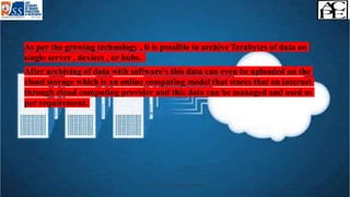 ◦ As per the growing technology , it is possible to archive Terabytes of data on
single server , devices , or hubs.
◦ After archiving of data with software's this data can even be uploaded on the
cloud storage which is an online computing model that stores that on internet
through cloud computing provider and this data can be managed and used as
per requirement.
Archiving of clinical study records 23
 