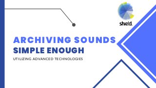 ARCHIVING SOUNDS
SIMPLE ENOUGH
UTILIZING ADVANCED TECHNOLOGIES
 
