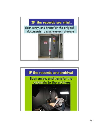 IF the records are vital…
Scan away, and transfer the original
 documents to a permanent storage




  IF the records are archival
   Scan away, and transfer the
     originals to the archives




                                       18
 