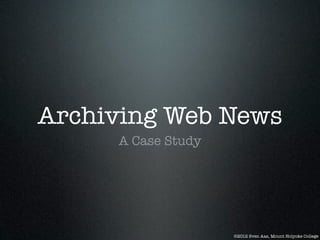 Archiving Web News
     A Case Study




                    ©2012 Sven Aas, Mount Holyoke College
 