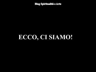 ECCO, CI SIAMO!
 
