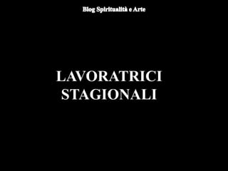 LAVORATRICI
STAGIONALI
 