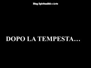 DOPO LA TEMPESTA…
 