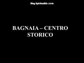 BAGNAIA – CENTRO
STORICO
 