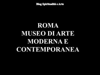 ROMA
MUSEO DI ARTE
MODERNA E
CONTEMPORANEA
 
