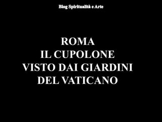 ROMA
IL CUPOLONE
VISTO DAI GIARDINI
DEL VATICANO
 