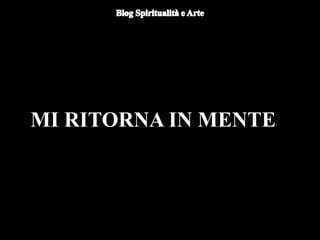MI RITORNA IN MENTE
 