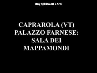 CAPRAROLA (VT)
PALAZZO FARNESE:
SALA DEI
MAPPAMONDI
 